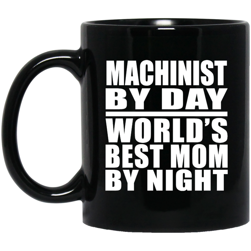 Machinist By Day World's Best Mom By Night - 11 Oz Coffee Mug Black
