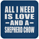 All I Need Is Love And A Shepherd Chow - Drink Coaster