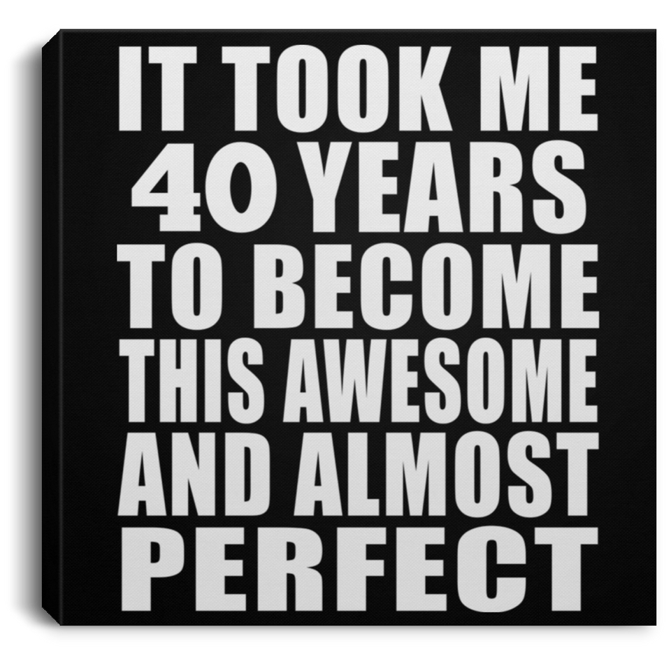 40th Birthday Took 40 Years To Become Awesome & Perfect - Canvas Square