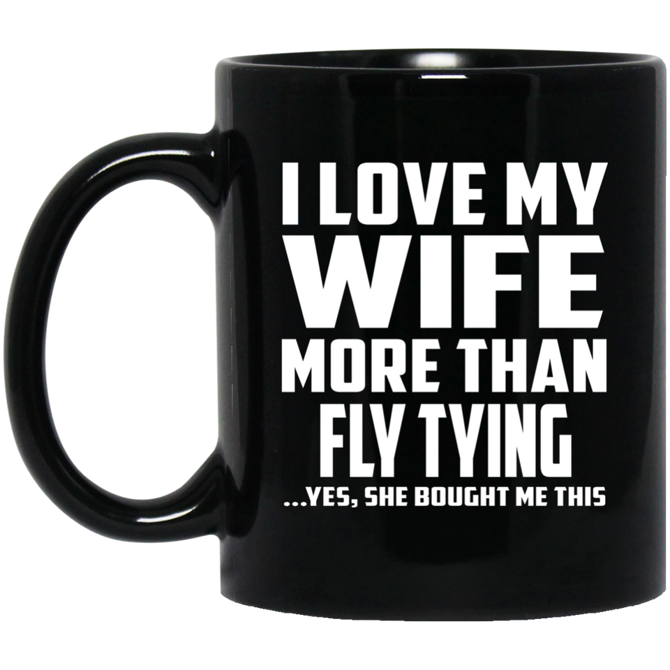 I Love My Wife More Than Fly Tying - 11 Oz Coffee Mug Black