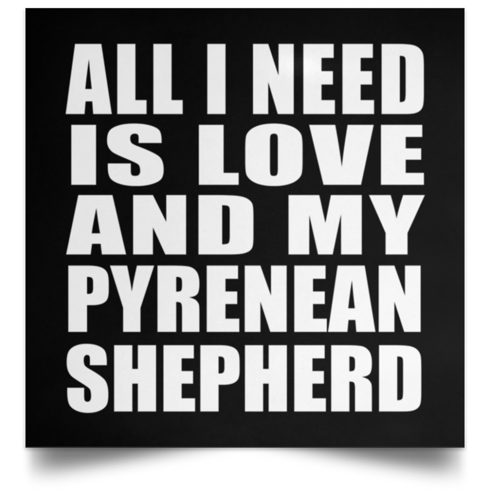 All I Need Is Love And My Pyrenean Shepherd - Poster Square