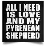 All I Need Is Love And My Pyrenean Shepherd - Poster Square
