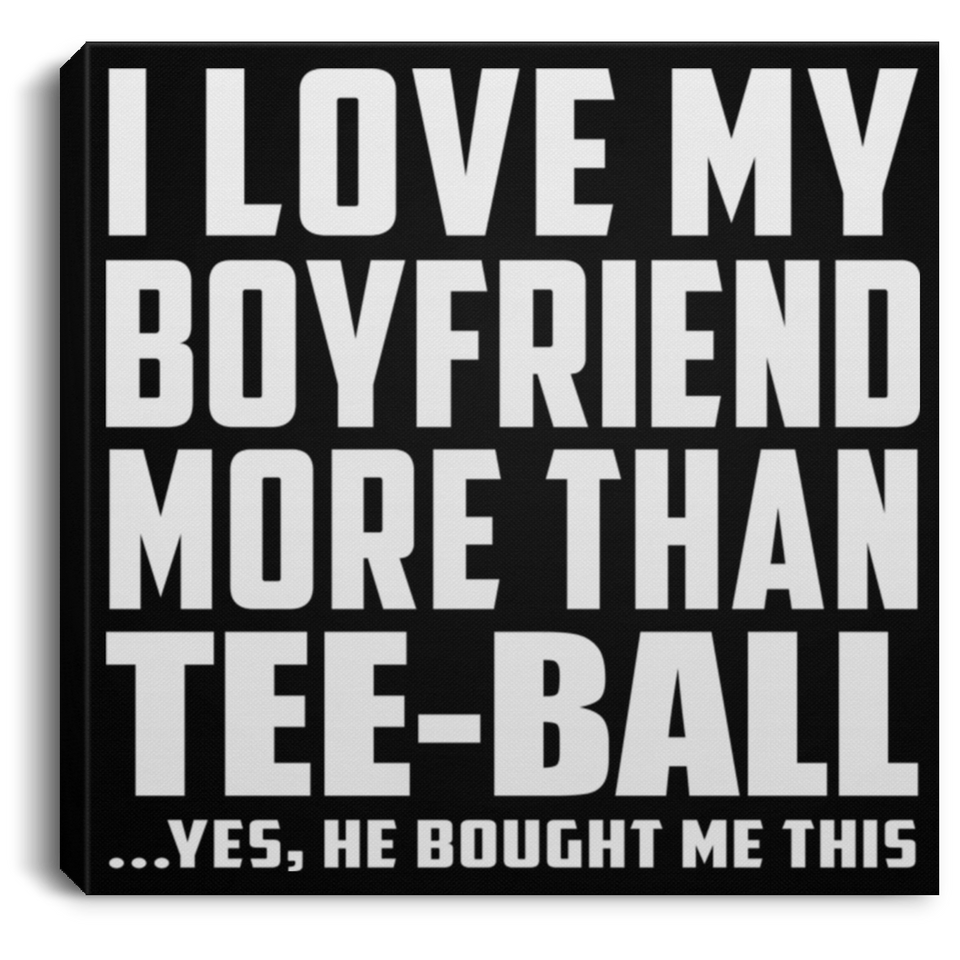 I Love My Boyfriend More Than Tee-Ball - Canvas Square