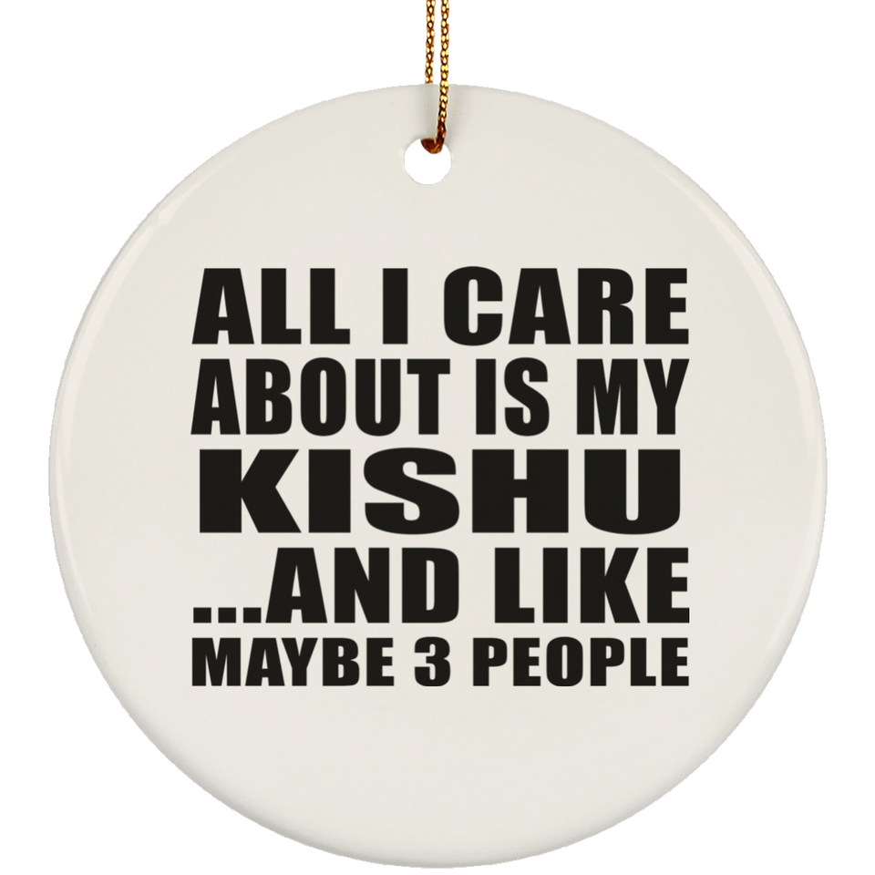 All I Care About Is My Kishu - Circle Ornament