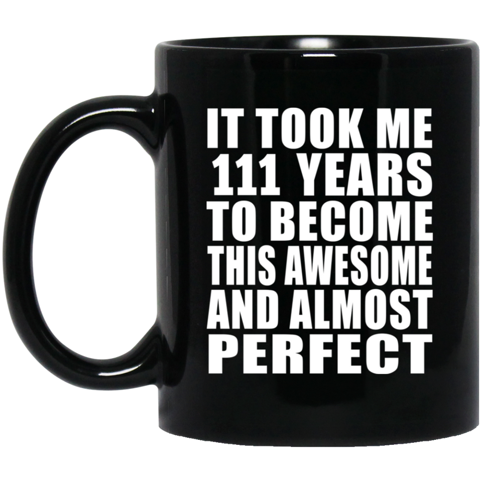 111th Birthday Took 111 Years To Become Awesome & Perfect - 11oz Coffee Mug Black