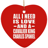 All I Need Is Love And A Cavalier King Charles Spaniel - Heart Ornament