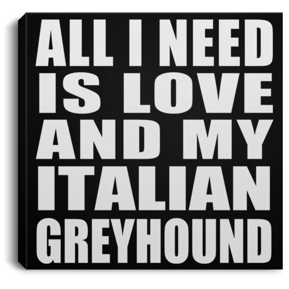 All I Need Is Love And My Italian Greyhound - Canvas Square