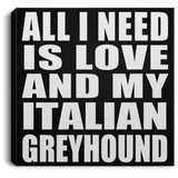 All I Need Is Love And My Italian Greyhound - Canvas Square