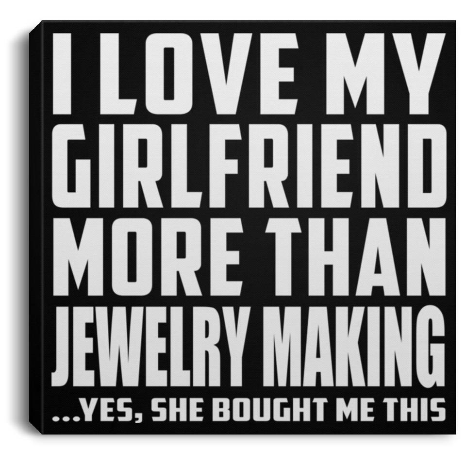 I Love My Girlfriend More Than Jewelry Making - Canvas Square