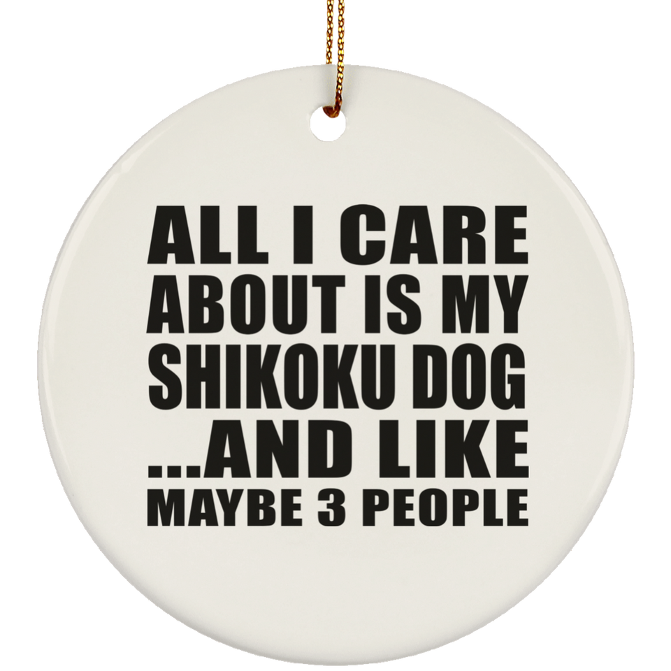All I Care About Is My Shikoku Dog - Circle Ornament