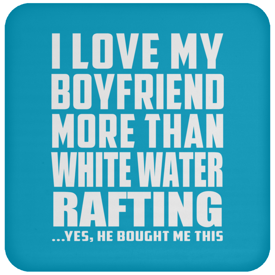 I Love My Boyfriend More Than White Water Rafting - Drink Coaster