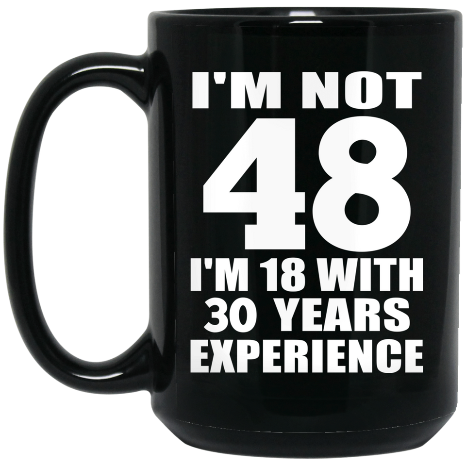 48th Birthday I'm Not 48 I'm 18 With 30 Years Experience - 15oz Coffee Mug Black