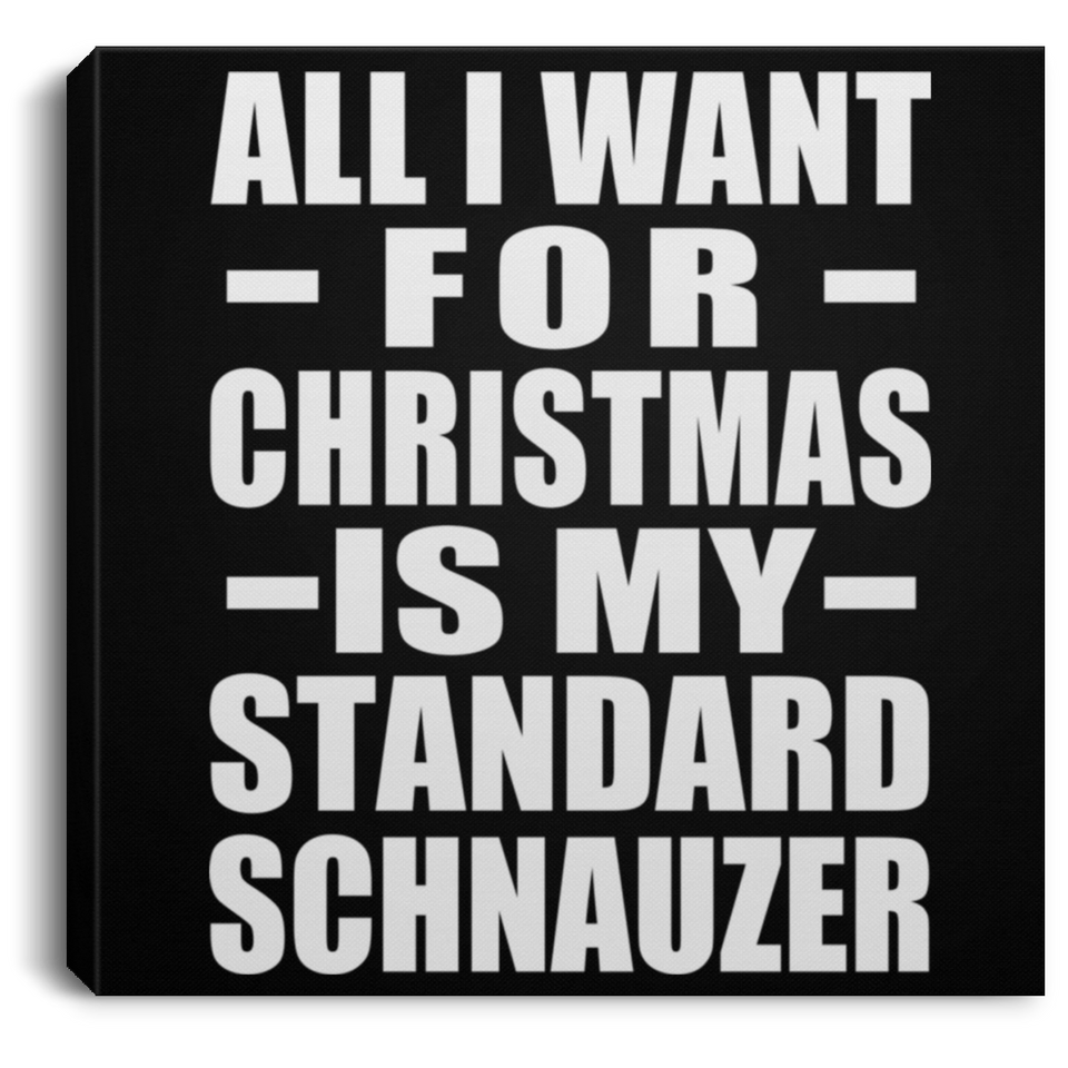 All I Want For Christmas Is My Standard Schnauzer - Canvas Square