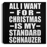 All I Want For Christmas Is My Standard Schnauzer - Canvas Square