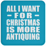 All I Want For Christmas Is More Antiquing - Coaster
