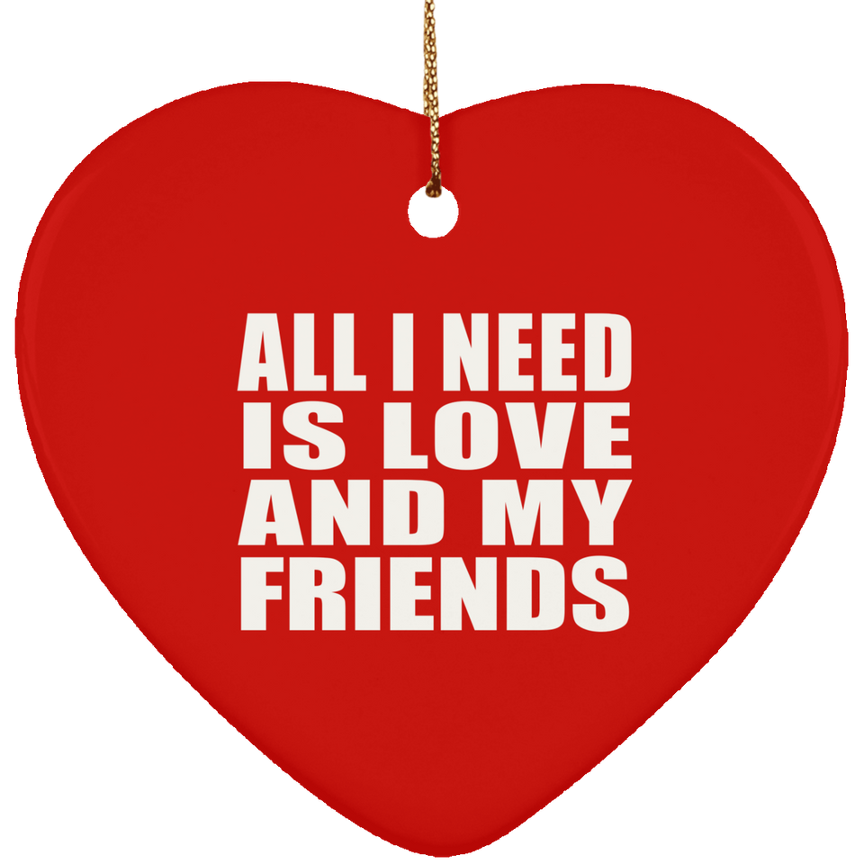 All I Need Is Love And My Friends - Heart Ornament