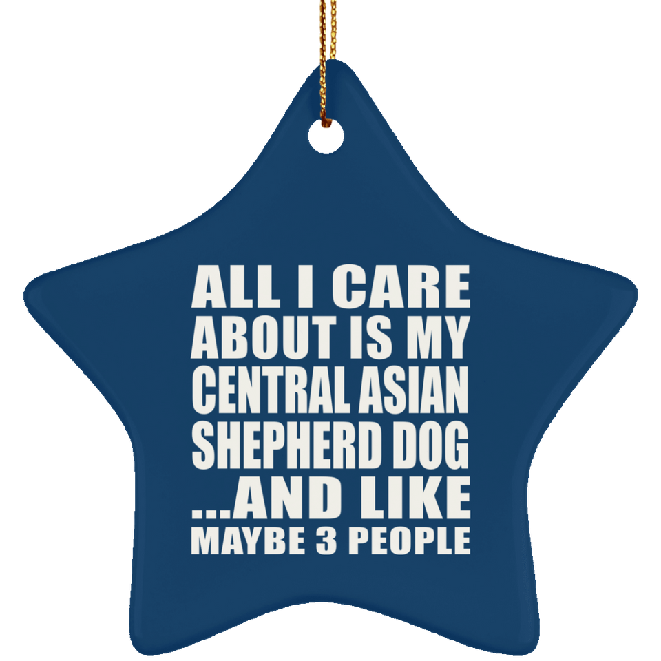 All I Care About Is My Central Asian Shepherd Dog - Star Ornament
