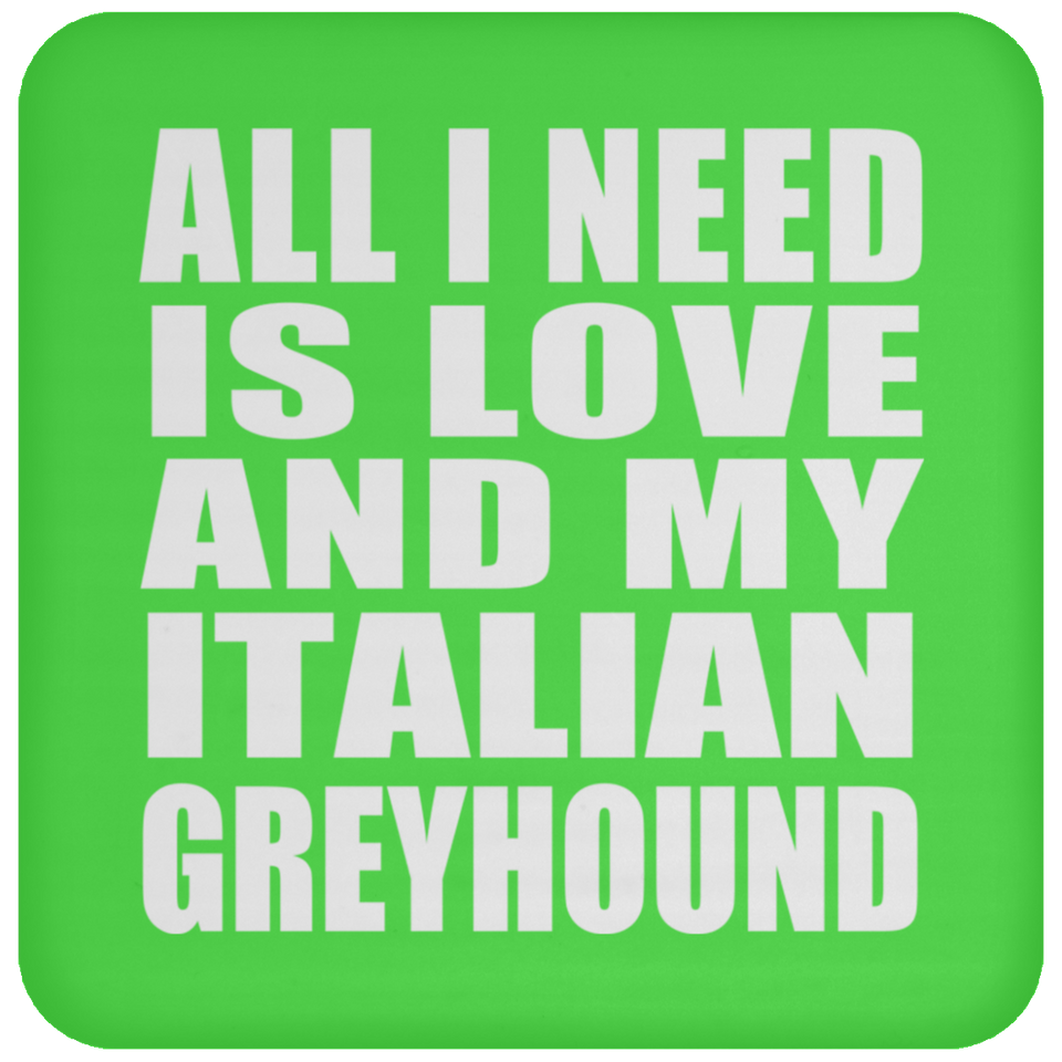 All I Need Is Love And My Italian Greyhound - Drink Coaster