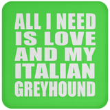 All I Need Is Love And My Italian Greyhound - Drink Coaster