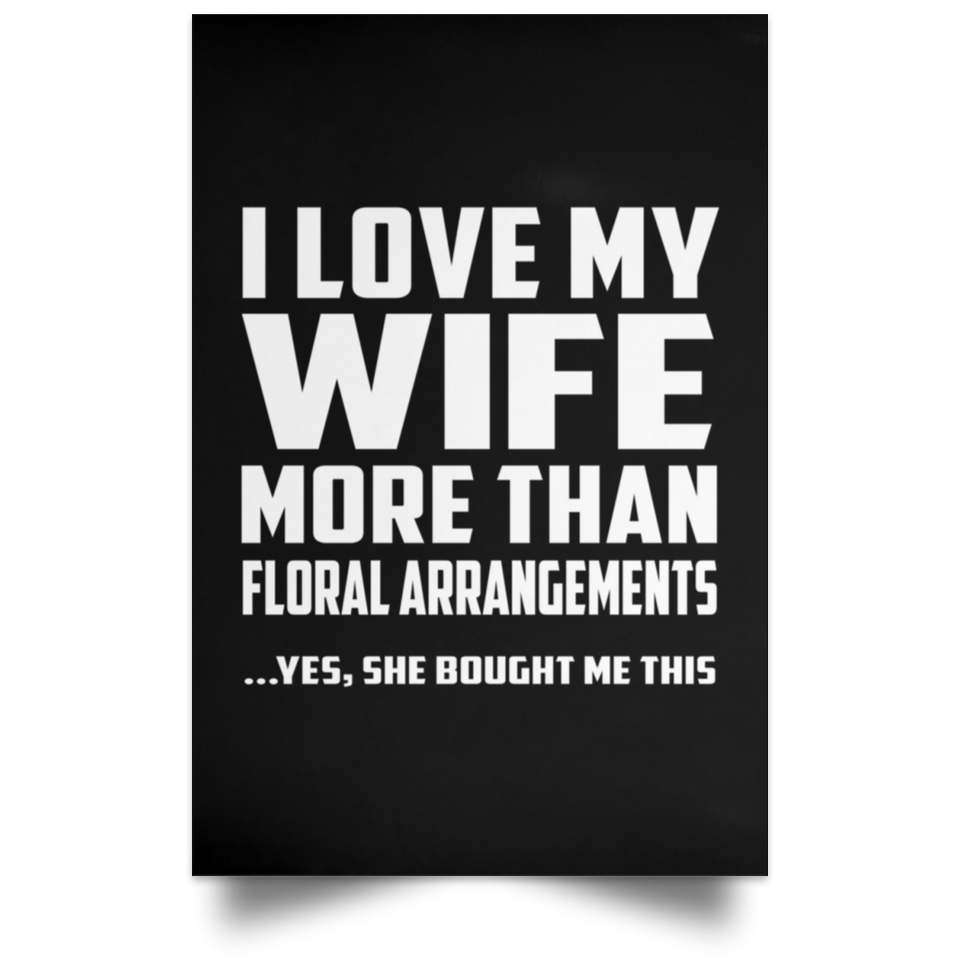 I Love My Wife More Than Floral Arrangements - Poster Portrait