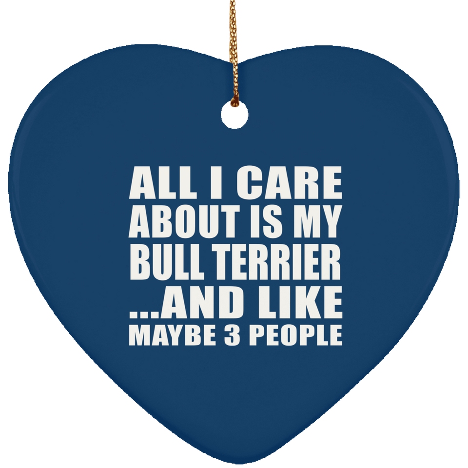 All I Care About Is My Bull Terrier - Heart Ornament