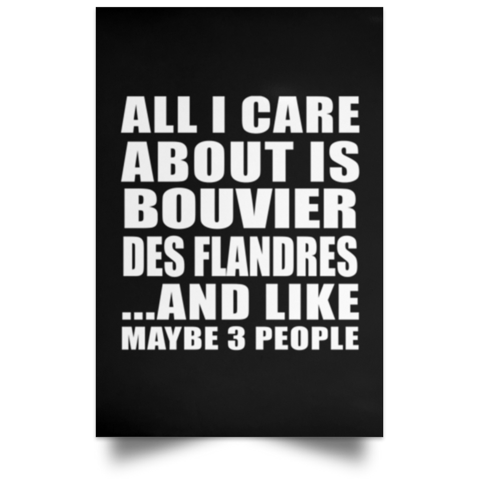 All I Care About Is Bouvier Des Flandres - Poster Portrait