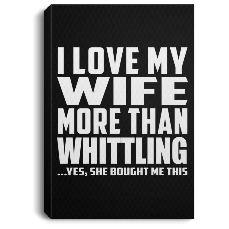 I Love My Wife More Than Whittling - Canvas Portrait