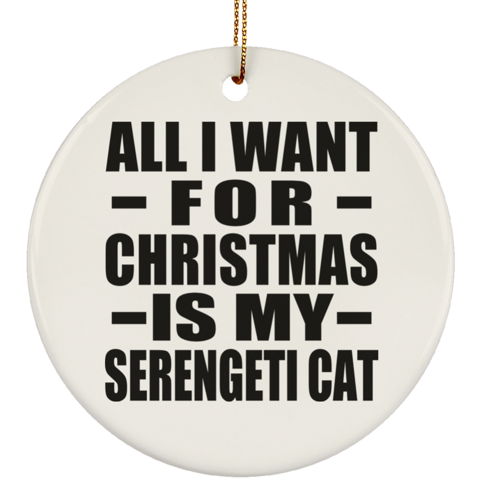 All I Want For Christmas Is My Serengeti Cat - Circle Ornament