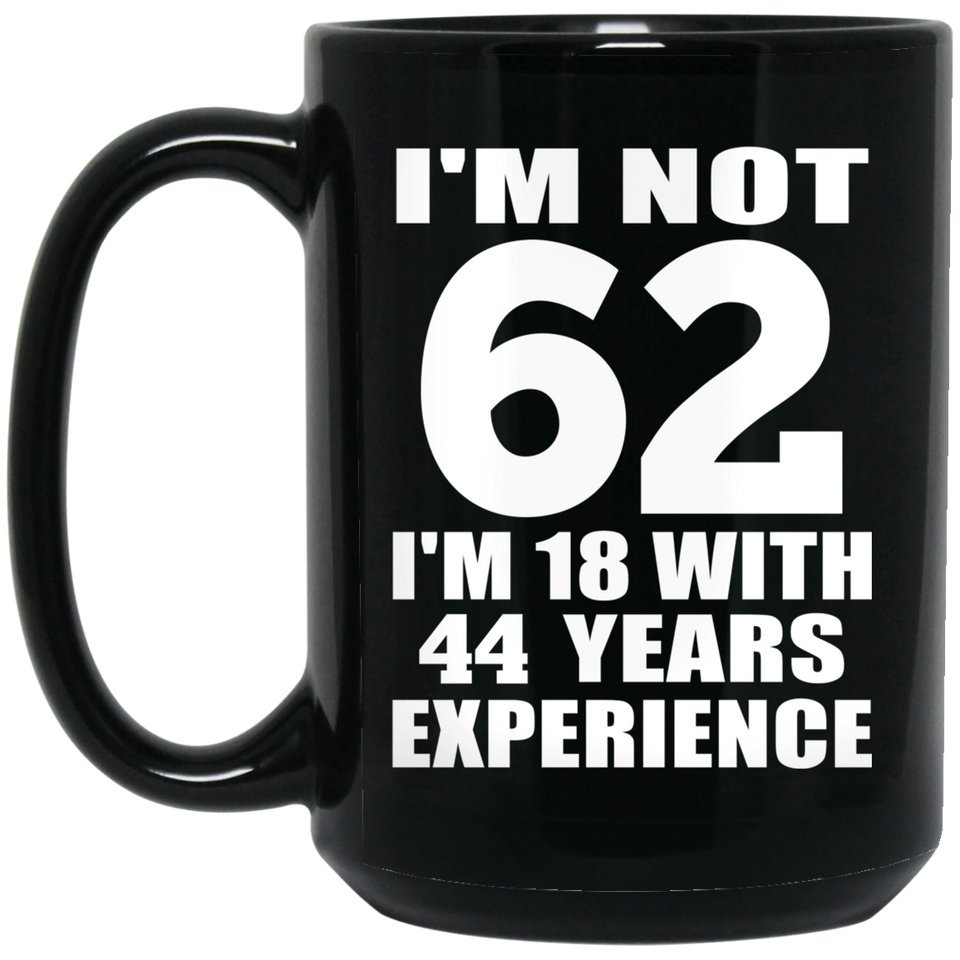 62nd Birthday I'm Not 62 I'm 18 With 44 Years Experience - 15oz Coffee Mug Black
