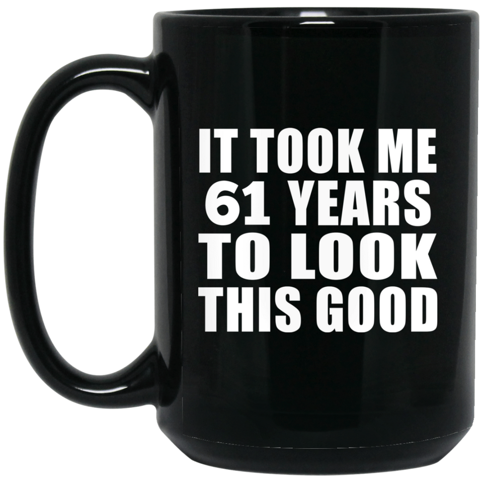 61st Birthday Took Me 61 Years To Look This Good - 15 Oz Coffee Mug Black