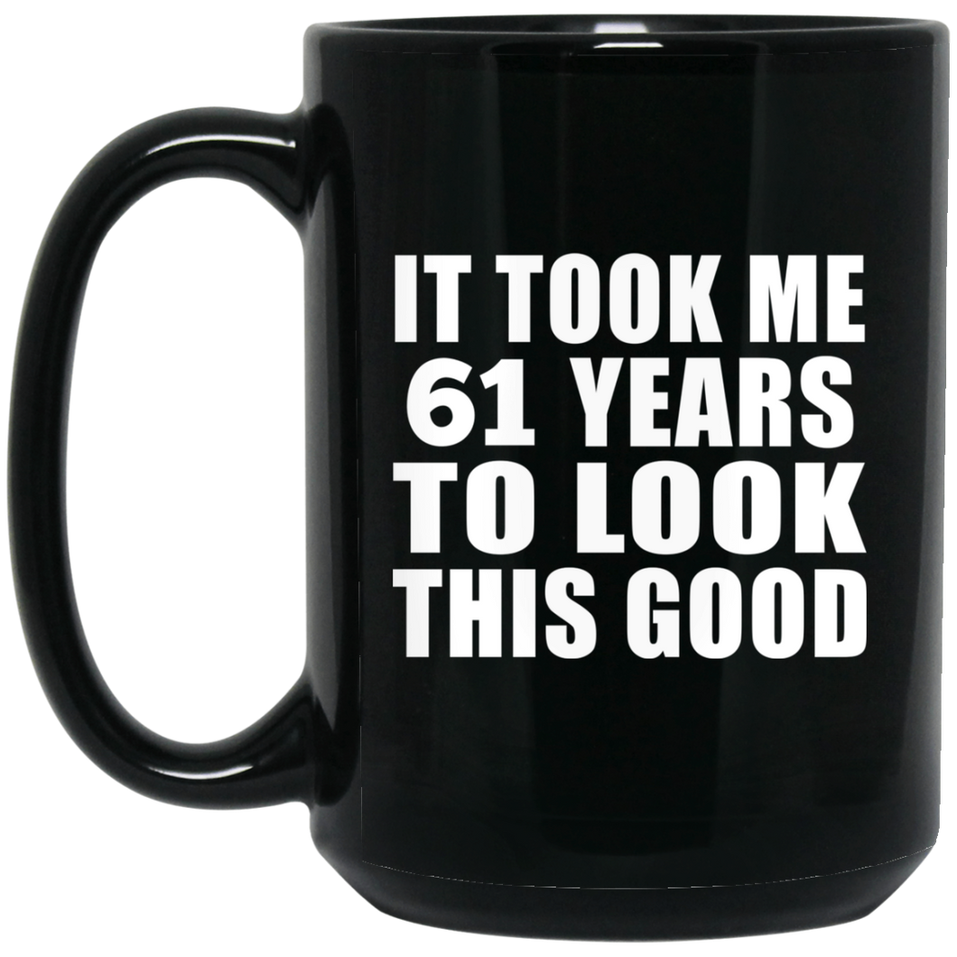 61st Birthday Took Me 61 Years To Look This Good - 15 Oz Coffee Mug Black