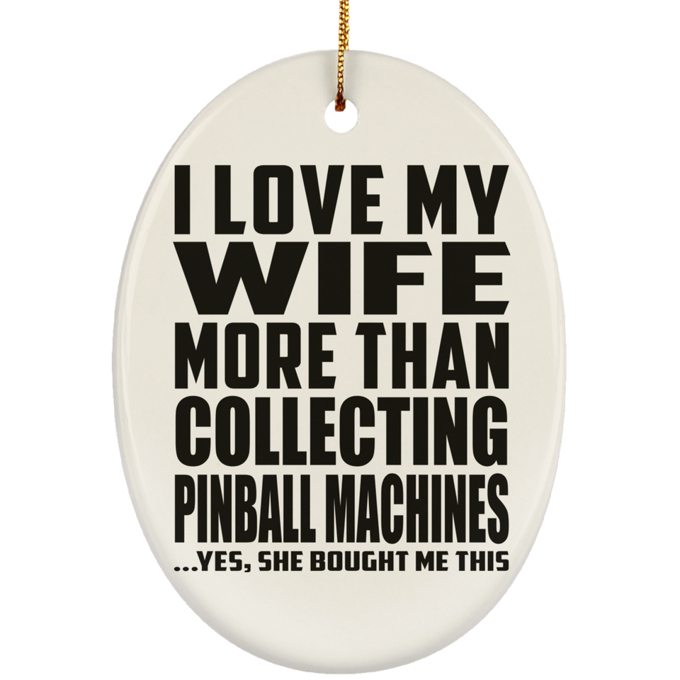 I Love My Wife More Than Collecting Pinball Machines - Oval Ornament