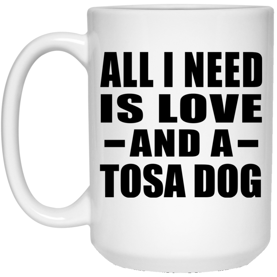 All I Need Is Love And A Tosa Dog - 15 Oz Coffee Mug