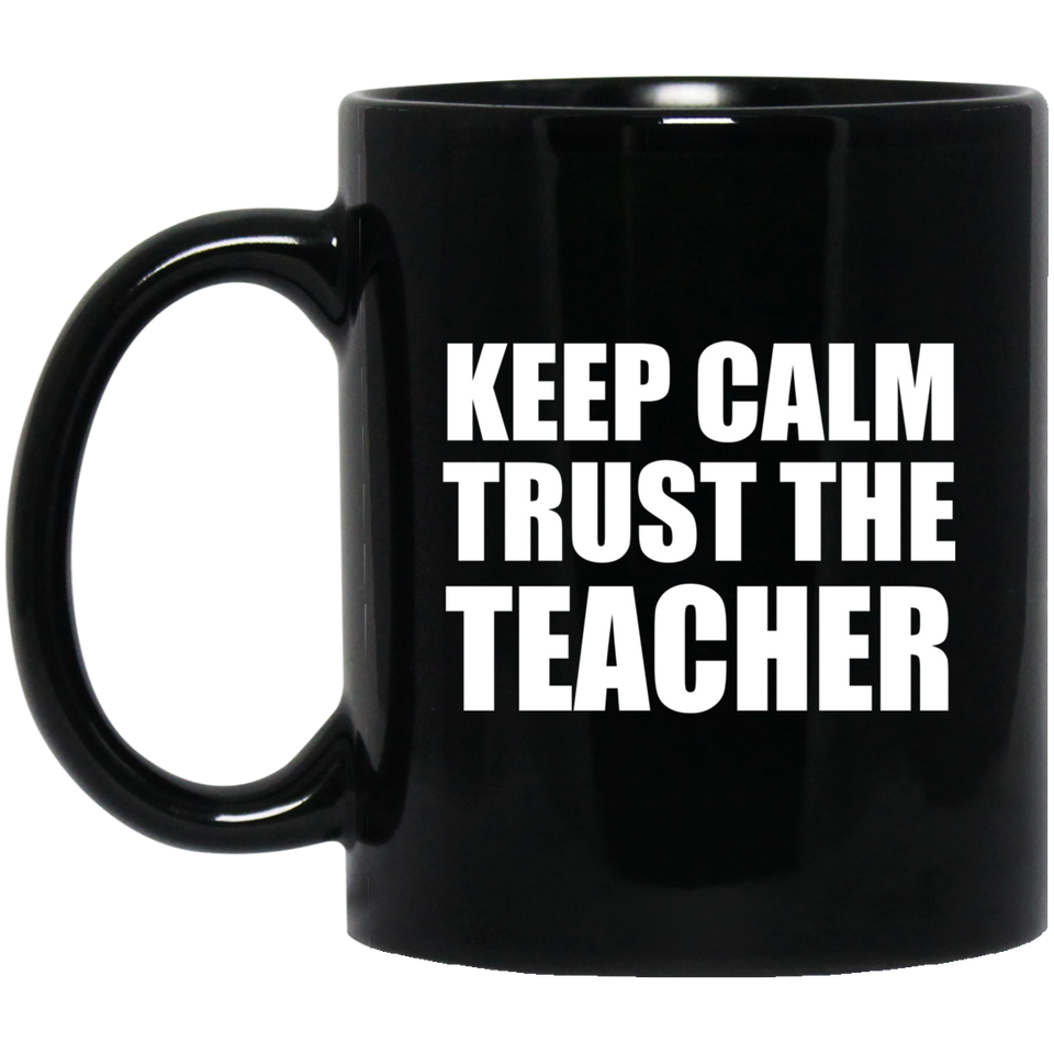 Keep Calm and Trust The Teacher - 11oz Coffee Mug Black