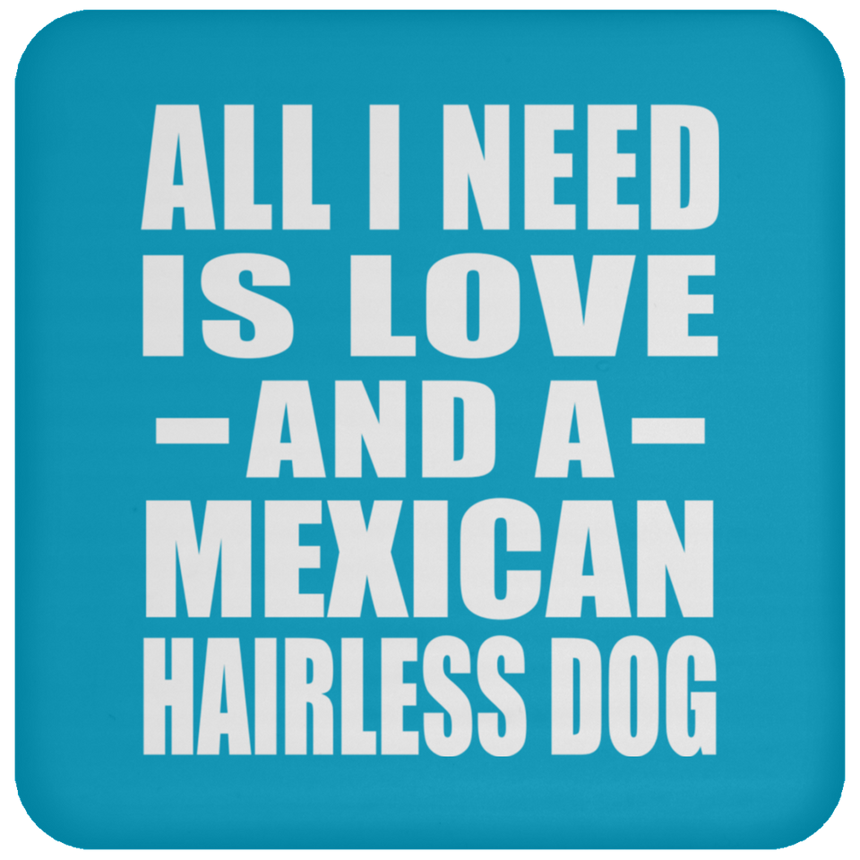 All I Need Is Love And A Mexican Hairless Dog - Drink Coaster