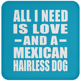 All I Need Is Love And A Mexican Hairless Dog - Drink Coaster
