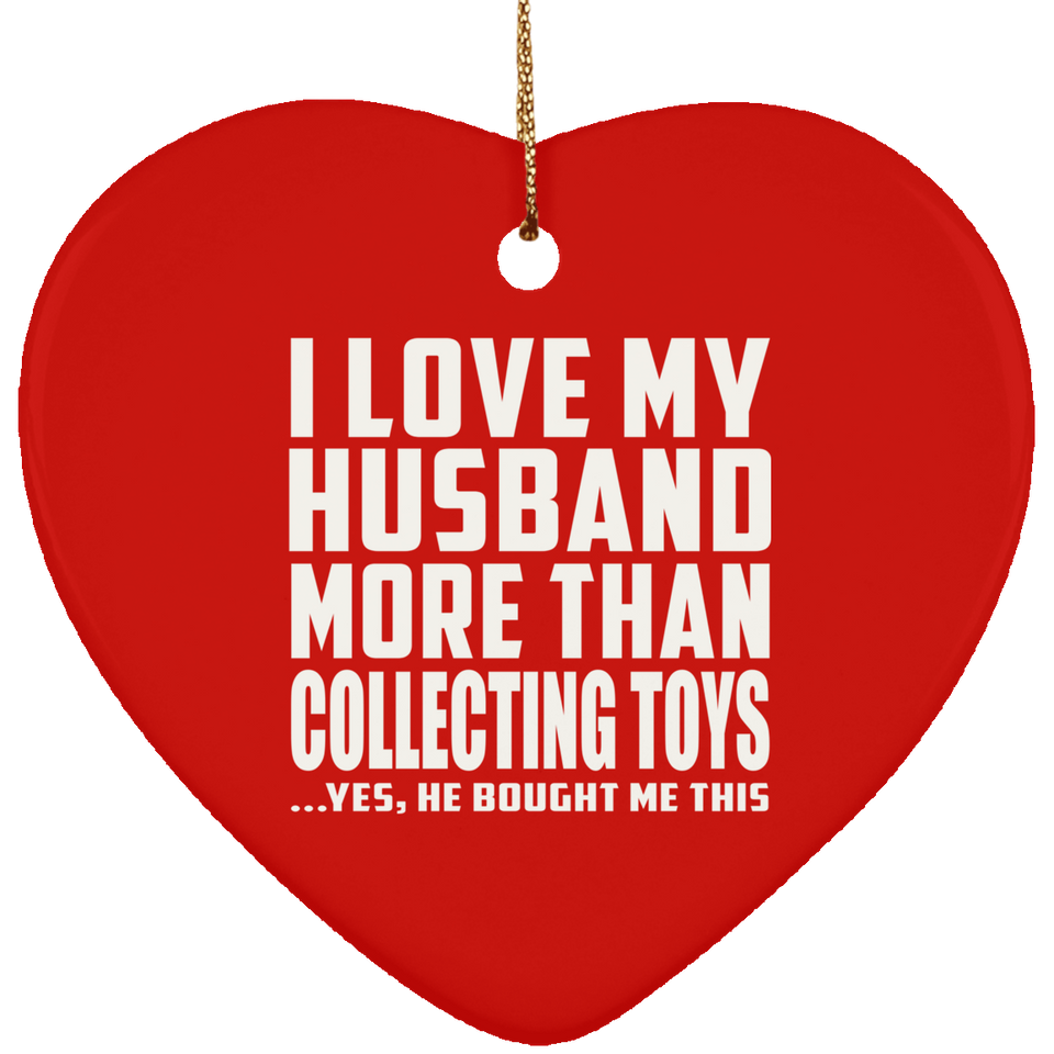 I Love My Husband More Than Collecting Toys - Heart Ornament