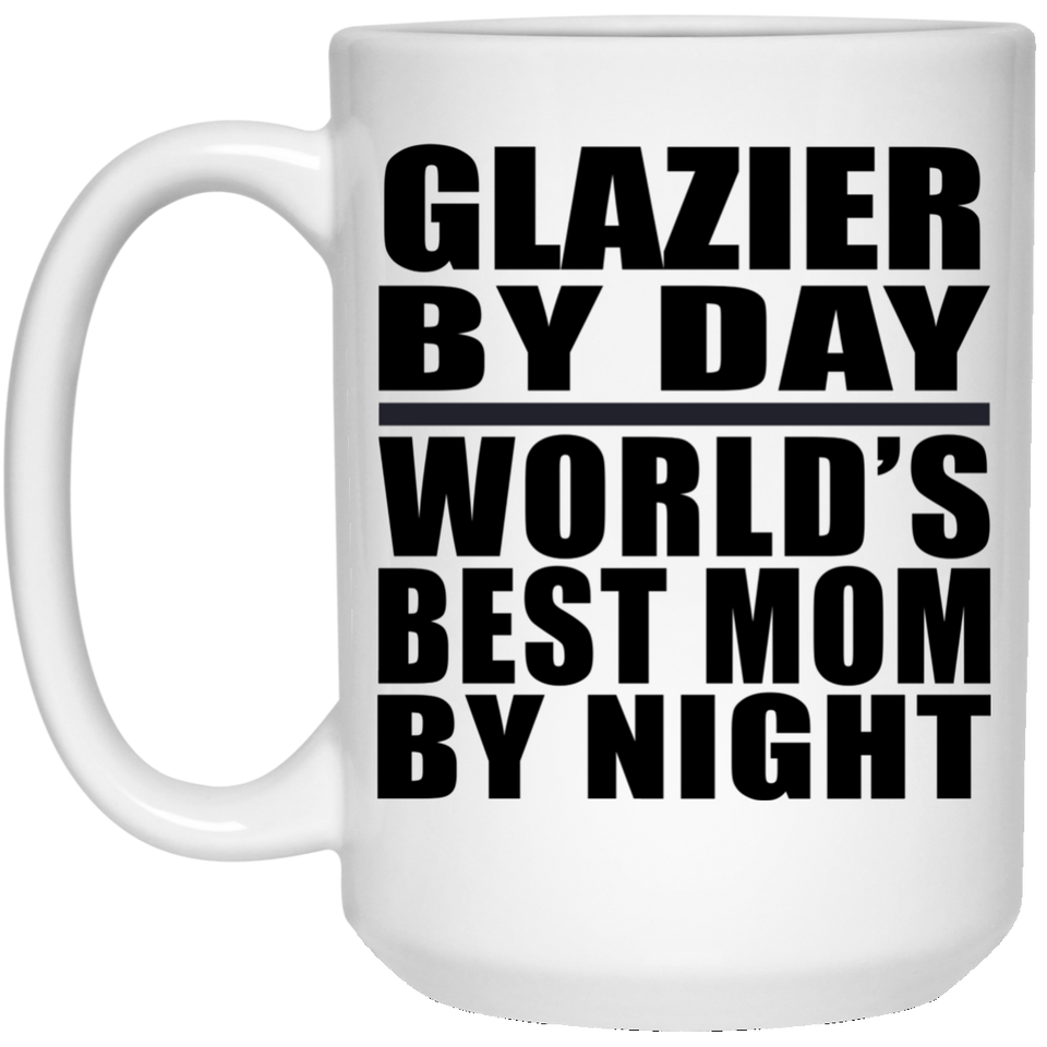 Glazier By Day World's Best Mom By Night - 15 Oz Coffee Mug