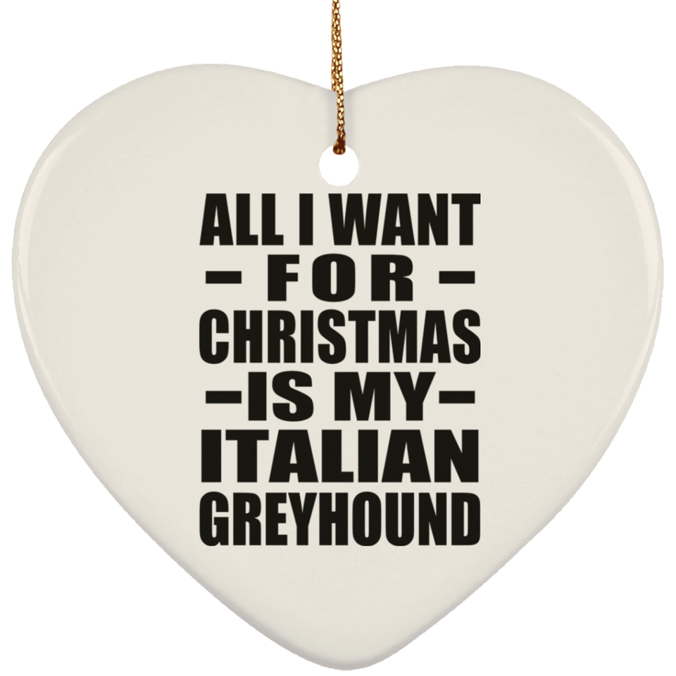 All I Want For Christmas Is My Italian Greyhound - Heart Ornament