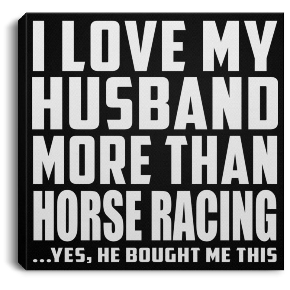 I Love My Husband More Than Horse Racing - Canvas Square