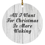 All I Want For Christmas Is More Waking - Circle Ornament F