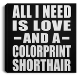 All I Need Is Love And A Colorprint Shorthair - Canvas Square