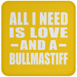All I Need Is Love And A Bullmastiff - Drink Coaster