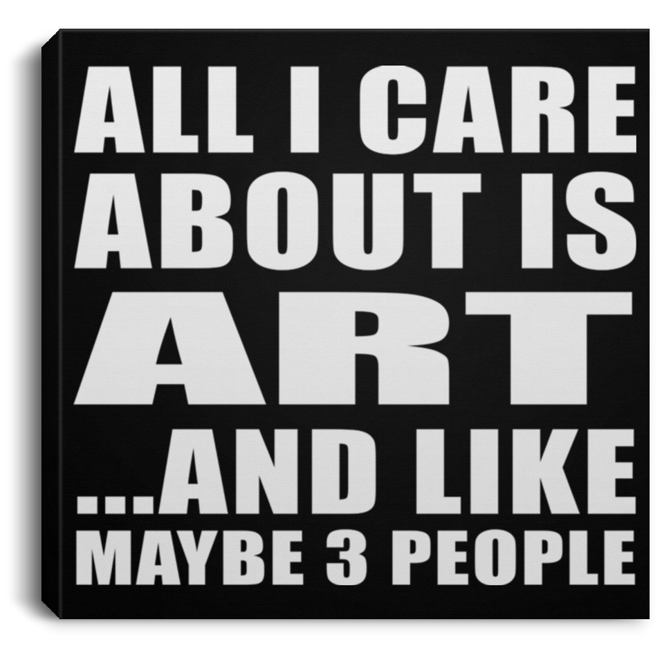 All I Care About Is Art - Canvas Square