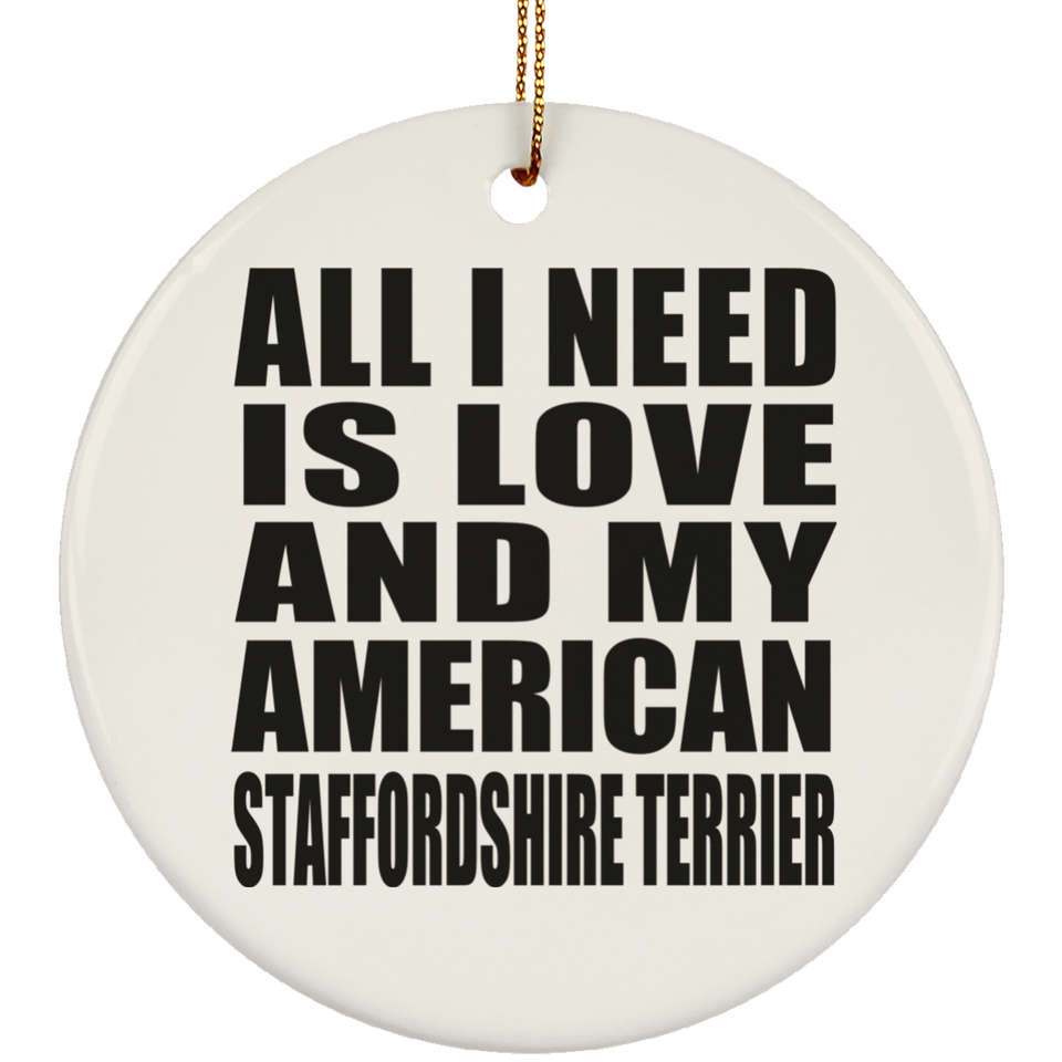 All I Need Is Love And My American Staffordshire Terrier - Circle Ornament
