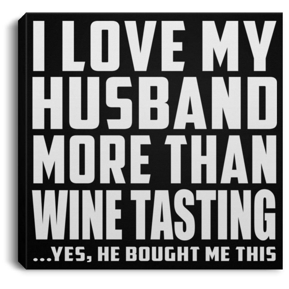 I Love My Husband More Than Wine Tasting - Canvas Square
