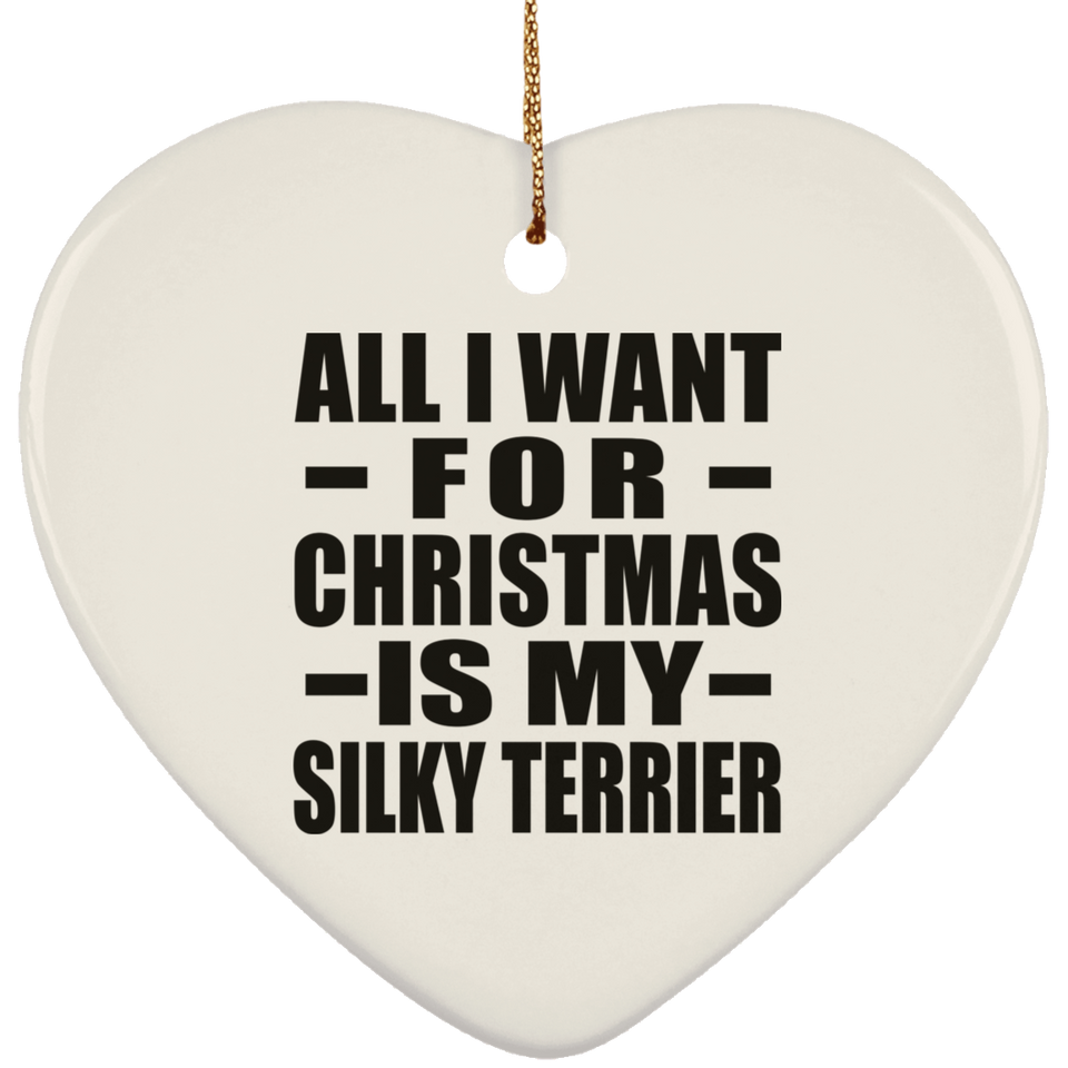 All I Want For Christmas Is My Silky Terrier - Heart Ornament