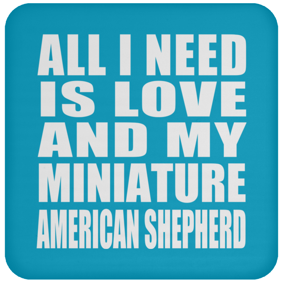 All I Need Is Love And My Miniature American Shepherd - Drink Coaster