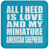 All I Need Is Love And My Miniature American Shepherd - Drink Coaster