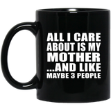 All I Care About Is My Mother - 11 Oz Coffee Mug Black
